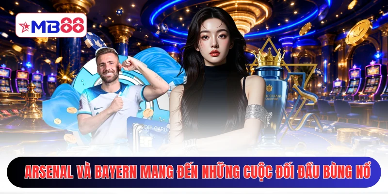Arsenal và Bayern luôn mang đến những cuộc đối đầu bùng nổ