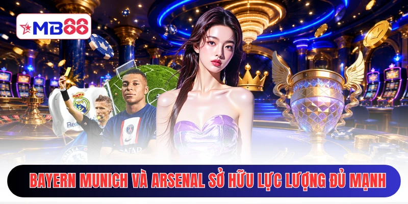 Bayern Munich và Arsenal đều sở hữu lực lượng đủ mạnh