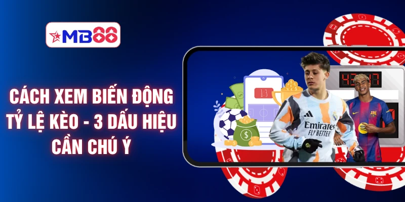 Cách Xem Biến Động Tỷ Lệ Kèo - 3 Dấu Hiệu Cần Chú Ý