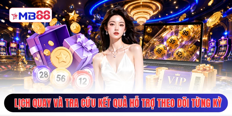 Lịch quay và tra cứu kết quả hỗ trợ theo dõi từng kỳ