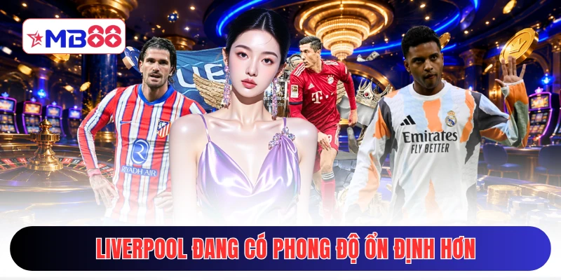 Liverpool đang có phong độ ổn định hơn