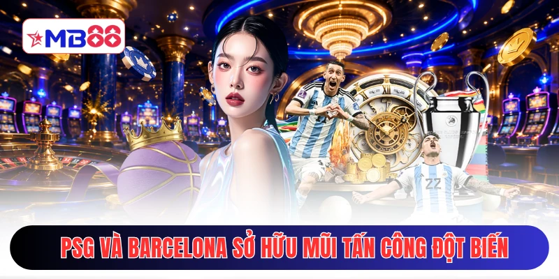 PSG và Barcelona đều sở hữu những mũi tấn công đột biến