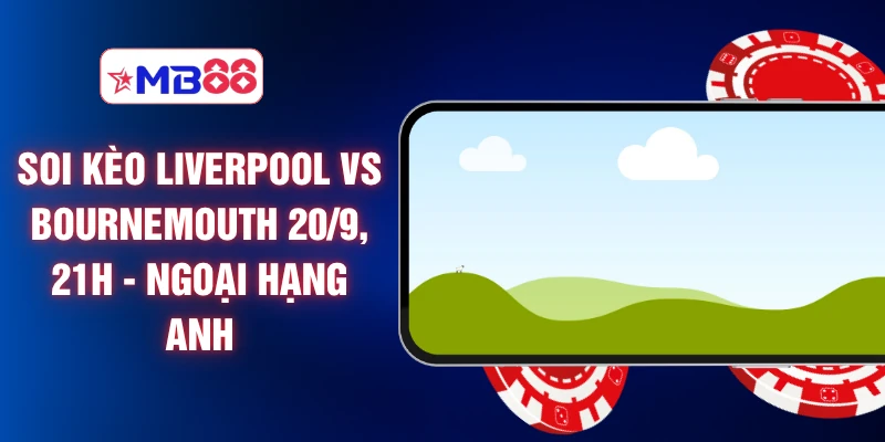 Soi Kèo Liverpool Vs Bournemouth 20/9, 21h - Ngoại Hạng Anh