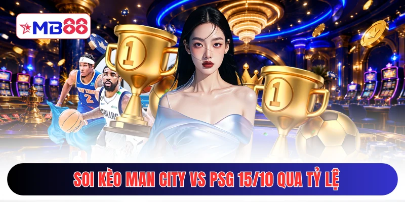 Soi kèo Man City vs PSG 15/10 qua tỷ lệ
